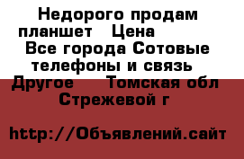 Недорого продам планшет › Цена ­ 9 500 - Все города Сотовые телефоны и связь » Другое   . Томская обл.,Стрежевой г.